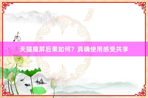 天猫魔屏后果如何？真确使用感受共享