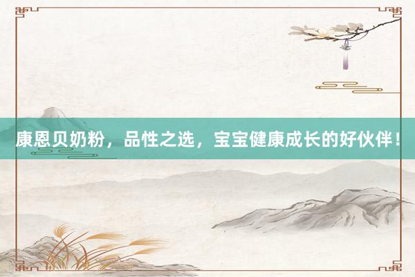 康恩贝奶粉，品性之选，宝宝健康成长的好伙伴！