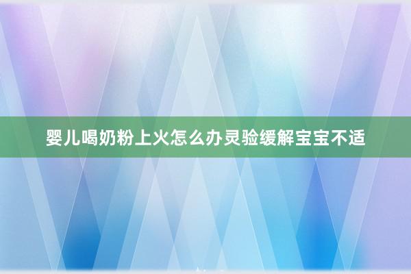 婴儿喝奶粉上火怎么办灵验缓解宝宝不适