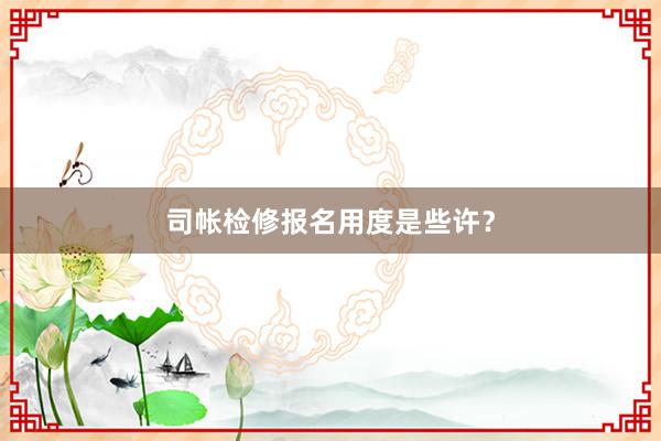 司帐检修报名用度是些许？